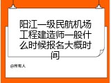 阳江一级民航机场工程建造师一般什么时候报名大概时间