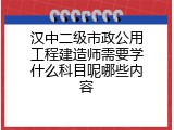 汉中二级市政公用工程建造师需要学什么科目呢哪些内容