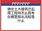 德宏土木建筑总监理工程师怎么报考在哪里报名流程是什么