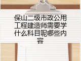 保山二级市政公用工程建造师需要学什么科目呢哪些内容