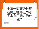 玉溪一级交通运输造价工程师证书考下来有用吗，为什么？