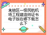 北碚区一级民航机场工程建造师证书电子版在哪下载怎么下