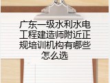广东一级水利水电工程建造师附近正规培训机构有哪些怎么选