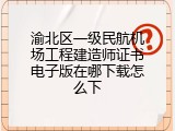 渝北区一级民航机场工程建造师证书电子版在哪下载怎么下