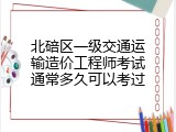 北碚区一级交通运输造价工程师考试通常多久可以考过