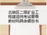 北碚区二级矿业工程建造师考试要看教材吗具体哪些书
