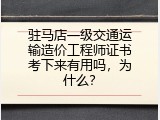 驻马店一级交通运输造价工程师证书考下来有用吗，为什么？