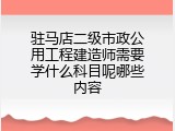 驻马店二级市政公用工程建造师需要学什么科目呢哪些内容