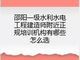 邵阳一级水利水电工程建造师附近正规培训机构有哪些怎么选