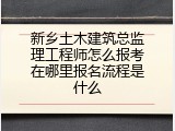 新乡土木建筑总监理工程师怎么报考在哪里报名流程是什么