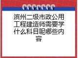 滨州二级市政公用工程建造师需要学什么科目呢哪些内容