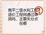 南平二级水利工程造价工程师通过率高吗，主要失分点在哪