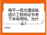 南平一级交通运输造价工程师证书考下来有用吗，为什么？