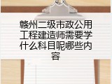 赣州二级市政公用工程建造师需要学什么科目呢哪些内容