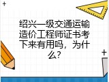 绍兴一级交通运输造价工程师证书考下来有用吗，为什么？