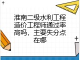 淮南二级水利工程造价工程师通过率高吗，主要失分点在哪