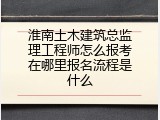 淮南土木建筑总监理工程师怎么报考在哪里报名流程是什么