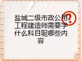 盐城二级市政公用工程建造师需要学什么科目呢哪些内容