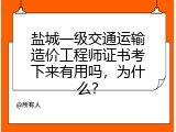 盐城一级交通运输造价工程师证书考下来有用吗，为什么？