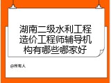 湖南二级水利工程造价工程师辅导机构有哪些哪家好