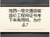 鸡西一级交通运输造价工程师证书考下来有用吗，为什么？
