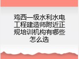 鸡西一级水利水电工程建造师附近正规培训机构有哪些怎么选