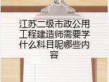 江苏二级市政公用工程建造师需要学什么科目呢哪些内容