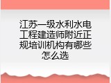 江苏一级水利水电工程建造师附近正规培训机构有哪些怎么选