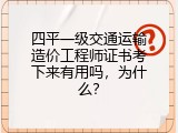 四平一级交通运输造价工程师证书考下来有用吗，为什么？