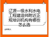 辽源一级水利水电工程建造师附近正规培训机构有哪些怎么选