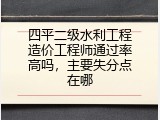 四平二级水利工程造价工程师通过率高吗，主要失分点在哪