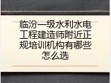 临汾一级水利水电工程建造师附近正规培训机构有哪些怎么选