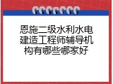 恩施二级水利水电建造工程师辅导机构有哪些哪家好