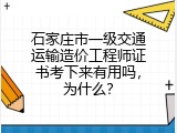 石家庄市一级交通运输造价工程师证书考下来有用吗，为什么？