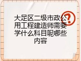 大足区二级市政公用工程建造师需要学什么科目呢哪些内容