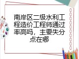 南岸区二级水利工程造价工程师通过率高吗，主要失分点在哪