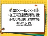 南岸区一级水利水电工程建造师附近正规培训机构有哪些怎么选