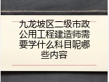 九龙坡区二级市政公用工程建造师需要学什么科目呢哪些内容