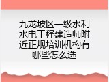 九龙坡区一级水利水电工程建造师附近正规培训机构有哪些怎么选