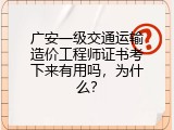 广安一级交通运输造价工程师证书考下来有用吗，为什么？