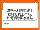 济宁水利总监理工程师好找工作吗，如何领取国家补贴
