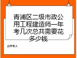 青浦区二级市政公用工程建造师一年考几次总共需要花多少钱