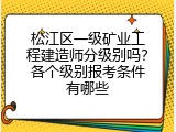 松江区一级矿业工程建造师分级别吗？各个级别报考条件有哪些
