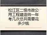 松江区二级市政公用工程建造师一年考几次总共需要花多少钱
