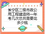 长宁区二级市政公用工程建造师一年考几次总共需要花多少钱
