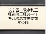 长宁区一级水利工程造价工程师一年考几次总共需要花多少钱