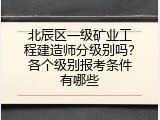 北辰区一级矿业工程建造师分级别吗？各个级别报考条件有哪些