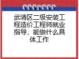 武清区二级安装工程造价工程师就业指导，能做什么具体工作