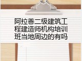 阿拉善二级建筑工程建造师机构培训班当地周边的有吗
