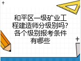 和平区一级矿业工程建造师分级别吗？各个级别报考条件有哪些